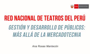 Red Nacional de Teatros en el Perú - Ana Rosas Mantecón - Gestión y Desarrollo de Públicos: Más allá de la Mercadotecnia