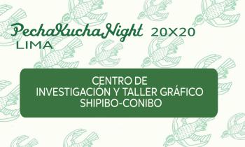 PECHAKUCHA NIGHT - Centro de investigación y taller gráfico Chipibo-Conibo