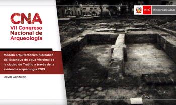 CONGRESO NACIONAL DE ARQUEOLOGÍA - MODELO ARQUITECTÓNICO HIDRÁULICO DEL ESTANQUE DE AGUA VIRREINAL DE LA CIUDAD DE TRUJILLO A TRAVÉS DE LA EVIDENCIA ARQUEOLOGÍA 2019
