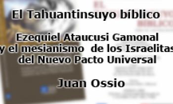 El Tahuantinsuyo bíblico - Ezequiel Ataucusi Gamonal y el mesianismo de los Israelitas del Nuevo Pacto Universal - Juan Ossio