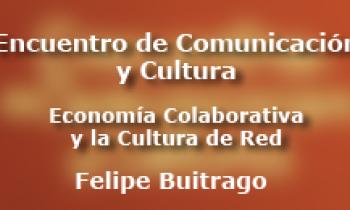 Encuentro de comunicación y cultura - "Economía Colaborativa y cultura de Red" - Felipe Buitrago