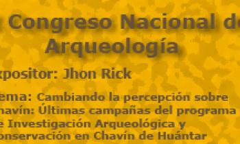 I Congreso Nacional De Arqueología. Exposición De John Rick. Cambiando la percepción sobre Chavín: Últimas campañas del Programa de Investigación Arqueológica y Conservación en Chavín de Huántar