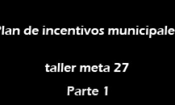 Plan de incentivos municipales taller meta 27 - parte 1