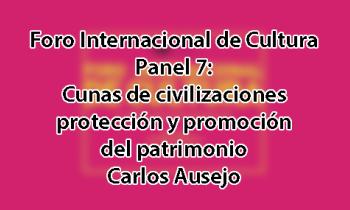 Foro Internacional de Cultura 2017 - Panel 7: Cunas de civilizaciones: Protección y promoción del patrimonio. Carlos Ausejo