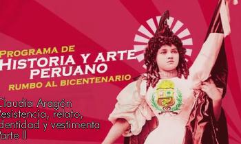 Programa historia y arte peruano 2019 - Claudia Aragón, resistencia, relato, identidad y  vestimienta parte II
