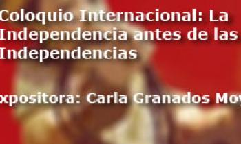 Coloquio Internacional Las Independencias antes de la Independencia. Palabras de Carla Granados Moya