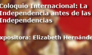 Coloquio Internacional Las Independencias antes de la Independencia. Exposición Elizabeth Hernández