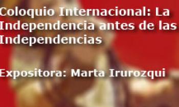 Coloquio Internacional Las Independencias antes de la Independencia. Exposición Marta Irurozqui