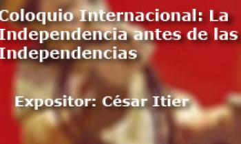 Coloquio Internacional Las Independencias antes de la Independecia. Exposición César Itier