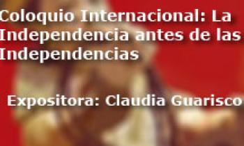 Coloquio Internacional Las Independencias antes de la Independencia. Exposición Claudia Guarisco