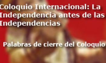 Coloquio Internacional Las Independencias Antes De La Independecia. Palabras De Cierre