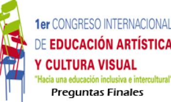 1ER CONGRESO INTERNACIONAL DE EDUCACIÓN ARTÍSTICA Y CULTURA VISUAL. Preguntas Finales