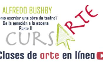 ¿CÓMO ESCRIBIR UNA OBRA DE TEATRO? De la Emoción a la Escena por Alfredo Bushby. Parte 2 de 3.