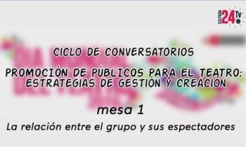 Ciclo de conversatorios: Promoción de Públicos a través de Nuevos Formatos y Espacios Escénicos - mesa 1: La relación entre el grupo y sus espectadores