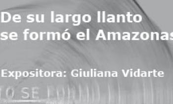 De su largo llanto se formó el Amazonas. Exposición Giuliana Vidarte
