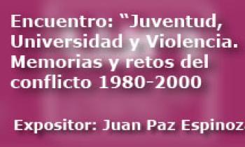 Encuentro: Juventud, Universidad Y Violencia. Memorias Y Retos Del Conflicto 1980 Al 2000. Exposición De Juan Paz Espinoza