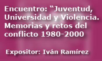 Encuentro: Juventud, Universidad y Violencia. Memorias y retos del conflicto 1980 al 2000. Iván Ramírez