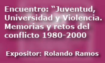 Encuentro: Juventud, Universidad y Violencia. Memorias y retos del conflicto 1980 al 2000. Rolando Ramos