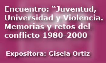 Encuentro: Juventud, Universidad y Violencia. Memorias y retos del conflicto 1980 al 2000. Inauguración y Exposición de Gisela Ortíz