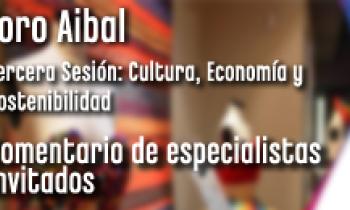 FORO AIBAL TERCERA SESIÓN: CULTURA, ECONOMÍA Y SOSTENIBILIDAD. Primera Ronda de Comentarios de Invitados