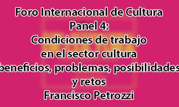 Foro Internacional de Cultura 2017 - Panel 4: Condiciones de trabajo en el sector cultura. Beneficios, problemas, posibilidades y retos. Francesco Petrozzi