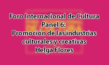 Foro Internacional de Cultura 2017 - Panel 6: Promoción de las industrias culturales y creativas. Helga Flores