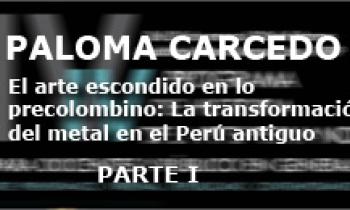 IV Curso de Historia del Arte. Paloma Carcedo 26-01. El arte escondido en lo precolombino: La transformación  del metal en el Perú antiguo. Parte 1