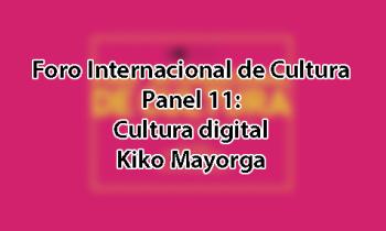 Foro Internacional de Cultura 2017 - Panel 11: Cultura digital. Kiko Mayorga