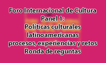 Foro Internacional de Cultura 2017 - Panel1: Políticas culturales latinoamericanas. Procesos, experiencias y retos. Ronda de preguntas