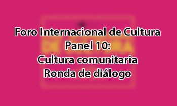 Foro Internacional de Cultura 2017 - Panel 10: Cultura comunitaria. Mesa de diálogo