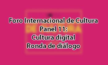 Foro Internacional de Cultura 2017 - Panel 11: Cultura digital. Ronda de diálogo