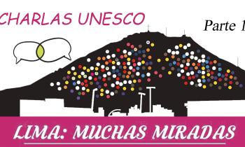 Charlas UNESCO. Lima: muchas miradas (parte 1)