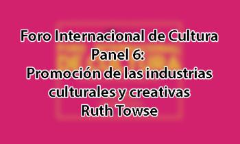 Foro Internacional de Cultura 2017 - Panel 6: Promoción de las industrias culturales y creativas. Ruth Towse