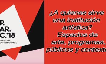 Parc lima 2018 - ¿A quienes sirve una institución artística?, Espacio de arte, programas, públicos y contexto