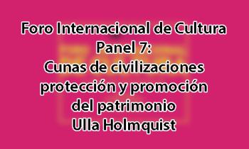 Foro Internacional de Cultura 2017 - Panel 7: Cunas de civilizaciones: Protección y promoción del patrimonio. Ulla Holmquist