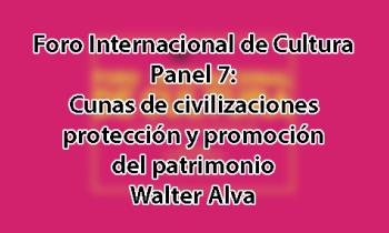 Foro Internacional de Cultura 2017 - Panel 7: Cunas de civilizaciones: Protección y promoción del patrimonio. Walter Alva